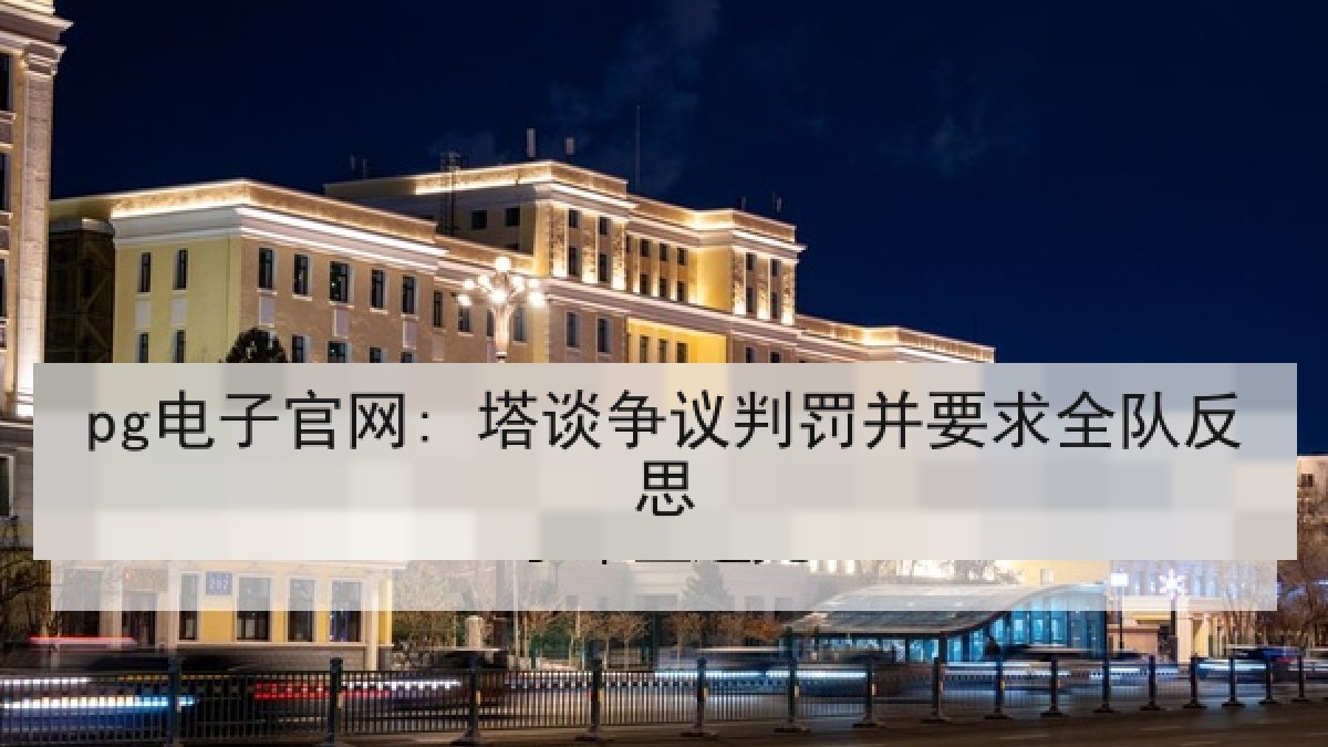 pg电子官网: 塔谈争议判罚并要求全队反思