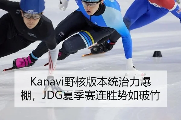 Kanavi野核版本统治力爆棚，JDG夏季赛连胜势如破竹