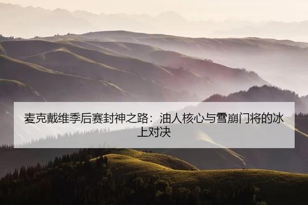 麦克戴维季后赛封神之路：油人核心与雪崩门将的冰上对决