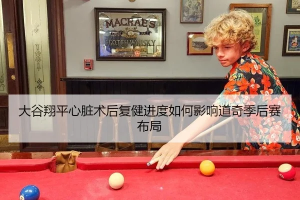 大谷翔平心脏术后复健进度如何影响道奇季后赛布局