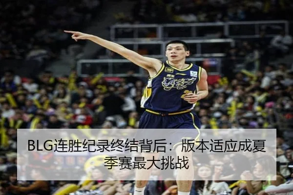BLG连胜纪录终结背后：版本适应成夏季赛最大挑战