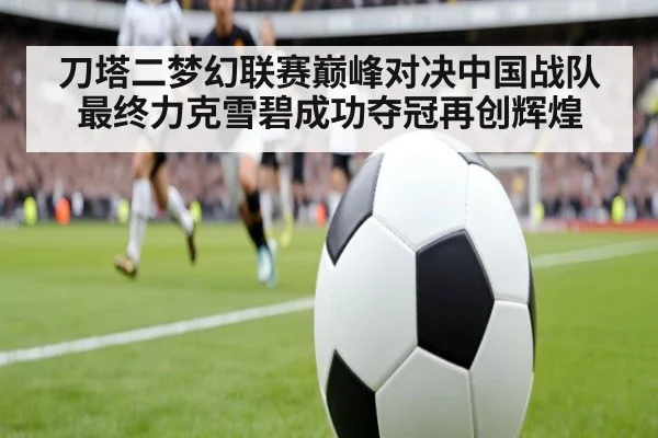 刀塔二梦幻联赛巅峰对决中国战队最终力克雪碧成功夺冠再创辉煌