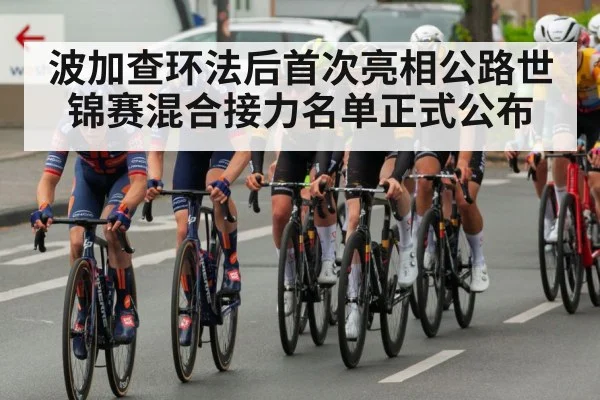 波加查环法后首次亮相公路世锦赛混合接力名单正式公布