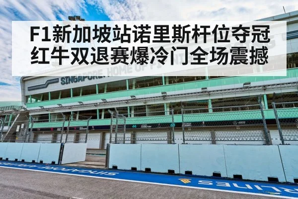 F1新加坡站诺里斯杆位夺冠 红牛双退赛爆冷门全场震撼