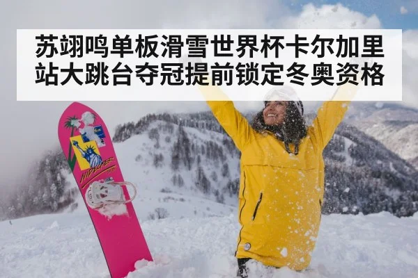苏翊鸣单板滑雪世界杯卡尔加里站大跳台夺冠提前锁定冬奥资格