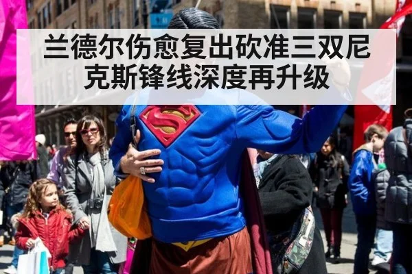 兰德尔伤愈复出砍准三双尼克斯锋线深度再升级