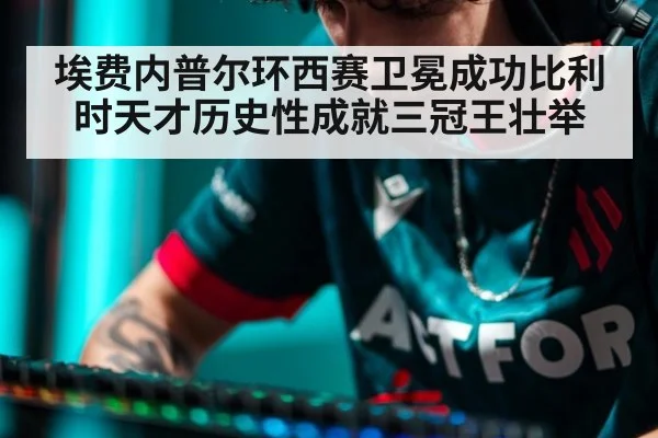 埃费内普尔环西赛卫冕成功比利时天才历史性成就三冠王壮举