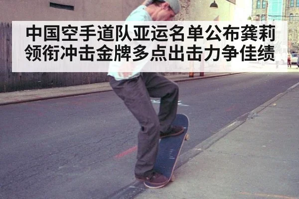 中国空手道队亚运名单公布龚莉领衔冲击金牌多点出击力争佳绩