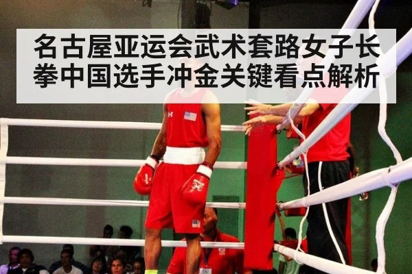名古屋亚运会武术套路女子长拳中国选手冲金关键看点解析
